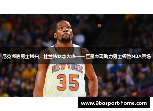 尼克斯遭勇士横扫，杜兰特状态火热——巨星表现助力勇士领跑NBA赛场