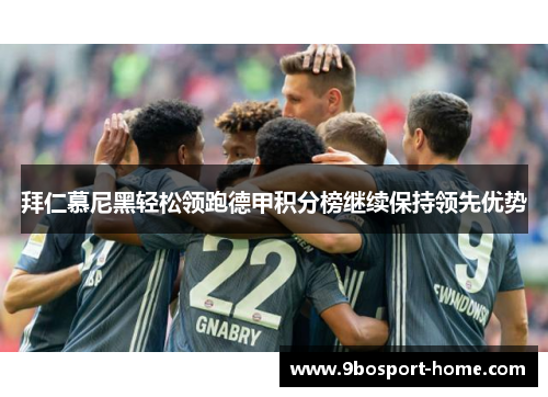 拜仁慕尼黑轻松领跑德甲积分榜继续保持领先优势