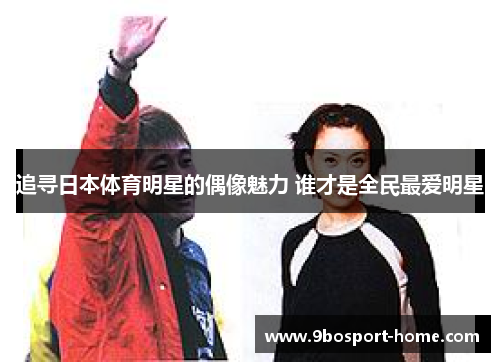 追寻日本体育明星的偶像魅力 谁才是全民最爱明星