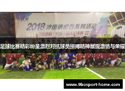 足球比赛精彩纷呈激烈对抗球员拼搏精神展现激情与荣耀