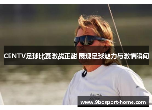 CENTV足球比赛激战正酣 展现足球魅力与激情瞬间