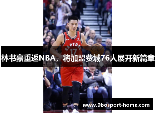 林书豪重返NBA，将加盟费城76人展开新篇章